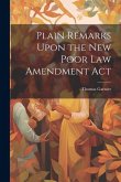 Plain Remarks Upon the New Poor Law Amendment Act Plain Remarks Upon the New Poor Law Amendment Act