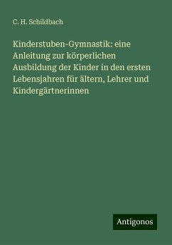 Kinderstuben-Gymnastik: eine Anleitung zur körperlichen Ausbildung der Kinder in den ersten Lebensjahren für ältern, Lehrer und Kindergärtnerinnen - Schildbach, C. H.