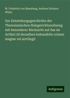 Zur Entstehungsgeschichte der Theresianischen Halsgerichtsordnung mit besonderer Rücksicht auf das im Artikel 58 derselben behandelte crimen magiae vel sortilegii - Maasburg, M. Friedrich Von; White, Andrew Dickson