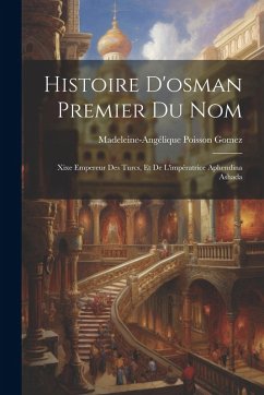 Histoire D'osman Premier Du Nom: Xixe Empereur Des Turcs, Et De L'impératrice Aphendina Ashada - Gomez, Madeleine-Angélique Poisson