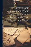 The Letters of Alexander Pope Considered in a Biographical Point of View