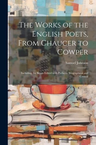 The Works of the English Poets, from Chaucer to Cowper: Including the Series Edited with Prefaces, Biographical and Critical The Works of the English Poets, from Chaucer to Cowper: Including the Series Edited with Prefaces, Biographical and Critical