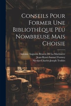 Conseils Pour Former Une Bibliothèque Peu Nombreuse Mais Choisie - Formey, Jean-Henri-Samuel; de la Martinière, Antoine Augustin Bruz; Trublet, Nicolas-Charles-Joseph