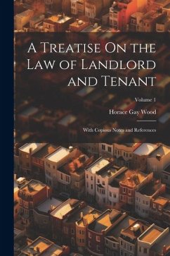 A Treatise On the Law of Landlord and Tenant: With Copious Notes and References; Volume 1 - Wood, Horace Gay