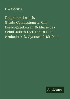 Programm des k. k. Staats-Gymnasiums in Cilli herausgegeben am Schlusse des Schul-Jahres 1880 von Dr F. Z. Svoboda, k. k. Gymnasial-Direktor - Svoboda, F. Z.