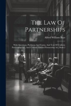 The Law Of Partnerships: With Questions, Problems And Forms, And Text Of Uniform Partnership Act, And Uniform Limited Partnership Act, Book 2 - Bays, Alfred William