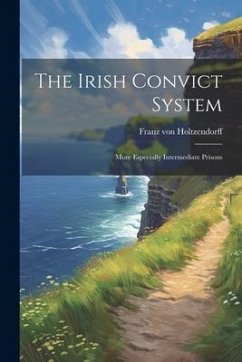 The Irish Convict System: More Especially Intermediate Prisons - Holtzendorff, Franz Von