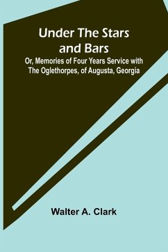 Under the Stars and Bars; Or, Memories of Four Years Service with the Oglethorpes, of Augusta, Georgia - A. Clark, Walter