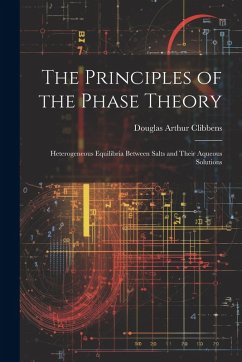The Principles of the Phase Theory: Heterogeneous Equilibria Between Salts and Their Aqueous Solutions - Clibbens, Douglas Arthur