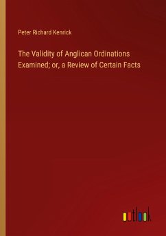 The Validity of Anglican Ordinations Examined; or, a Review of Certain Facts