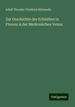 Zur Geschichte des Schleifers in Florenz & der Mediceischen Venus - Michaelis, Adolf Theodor Friedrich