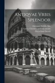 Antiqvae vrbis splendor: Hoc est præcipva eivsdem templa, amphitheatra, theatra, circi, navmachiæ, arcvs trivmphales, mavsolea aliaqve svmptvos