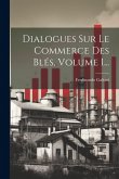 Dialogues Sur Le Commerce Des Blés, Volume 1... Dialogues Sur Le Commerce Des Blés, Volume 1...