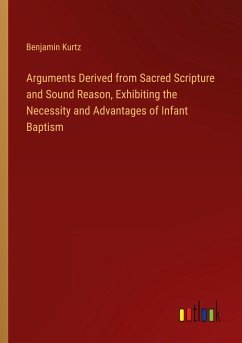 Arguments Derived from Sacred Scripture and Sound Reason, Exhibiting the Necessity and Advantages of Infant Baptism