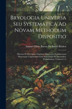 Bryologia Universa Seu Systematica Ad Novam Methodum Dispositio: Historia Et Descriptio Omnium Muscorum Frondosorum Huscusque Cognitorum Cum Synonymia - De Bridel-Brideri, Samuel Elisee Baron
