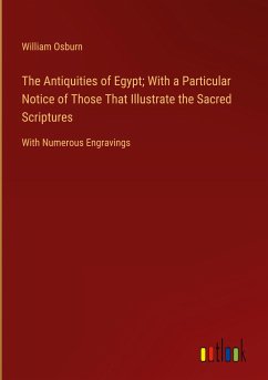 The Antiquities of Egypt; With a Particular Notice of Those That Illustrate the Sacred Scriptures - Osburn, William