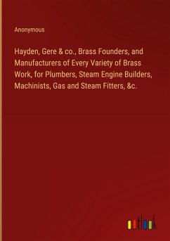 Hayden, Gere & co., Brass Founders, and Manufacturers of Every Variety of Brass Work, for Plumbers, Steam Engine Builders, Machinists, Gas and Steam Fitters, &c.