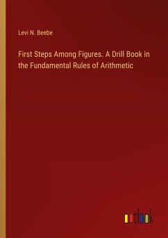 First Steps Among Figures. A Drill Book in the Fundamental Rules of Arithmetic