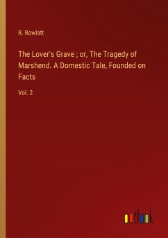 The Lover's Grave ; or, The Tragedy of Marshend. A Domestic Tale, Founded on Facts