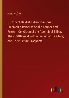 History of Baptist Indian missions : Embracing Remarks on the Former and Present Condition of the Aboriginal Tribes, Their Settlement Within the Indian Territory, and Their Future Prospects