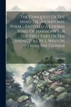 The Conquest Of The Miao-tse, An Imperial Poem ... Entitled A Choral Song Of Harmony For The First Part Of The Spring [tr.] By S. Weston, From The Chi