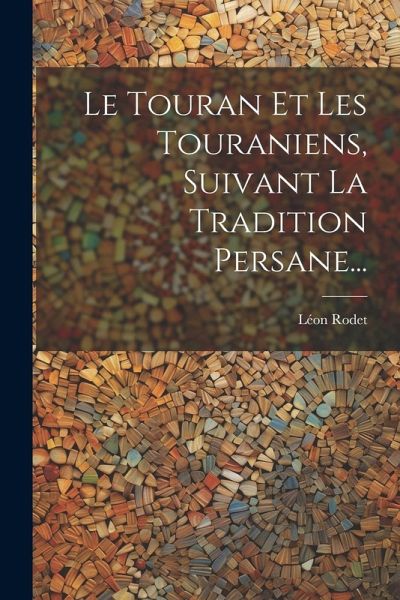 Le Touran Et Les Touraniens, Suivant La Tradition Persane... Le Touran Et Les Touraniens, Suivant La Tradition Persane...