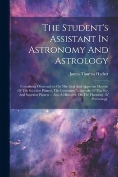 The Student's Assistant In Astronomy And Astrology: Containing Observations On The Real And Apparent Motions Of The Superior Planets, The Geocentric L - Hacket, James Thomas