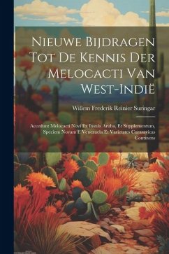 Nieuwe Bijdragen Tot De Kennis Der Melocacti Van West-Indië: Accedunt Melocacti Novi Ex Insula Aruba, Et Supplementum, Speciem Novam E Venezuela Et Va - Suringar, Willem Frederik Reinier