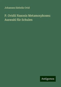 P. Ovidii Nasonis Metamorphoses: Auswahl für Schulen - Ovid, Johannes Siebelis