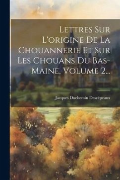 Lettres Sur L'origine De La Chouannerie Et Sur Les Chouans Du Bas-maine, Volume 2... - Descépeaux, Jacques Duchemin