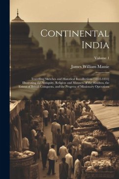 Continental India: Travelling Sketches and Historical Recollections [1822-1835] Illustrating the Antiquity, Religion and Manners of the H - Massie, James William