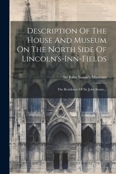 Description Of The House And Museum On The North Side Of Lincoln's-inn-fields: The Residence Of Sir John Soane... Description Of The House And Museum On The North Side Of Lincoln's-inn-fields: The Residence Of Sir John Soane...
