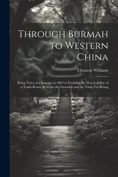 Cover Through Burmah to Western China: Being Notes of a Journey in 1863 to Establish the Practicability of a Trade-Route Between the Irawaddi and the Yang-T