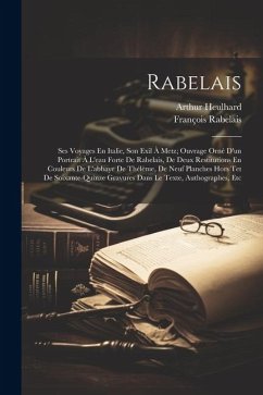 Rabelais: Ses Voyages En Italie, Son Exil À Metz; Ouvrage Orné D'un Portrait À L'eau Forte De Rabelais, De Deux Restitutions En - Rabelais, François; Heulhard, Arthur