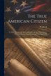 The True American Citizen: To Which Is... - Bild 1