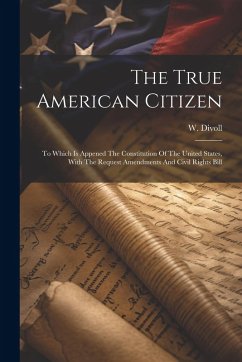 Cover The True American Citizen: To Which Is Appened The Constitution Of The United States, With The Request Amendments And Civil Rights Bill