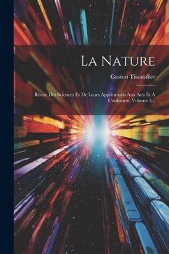 La Nature: Revue Des Sciences Et De Leurs Applications Aux Arts Et À L'industrie, Volume 3... - Tissandier, Gaston