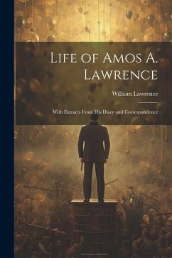 Life of Amos A. Lawrence: With Extracts From His Diary and Correspondence - Lawrence, William