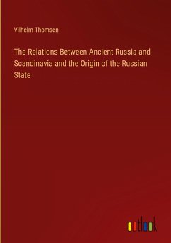 The Relations Between Ancient Russia and Scandinavia and the Origin of the Russian State - Thomsen, Vilhelm
