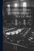 The Indian Penal Code Being Act Xlv of 1860: Annotated With Rulings of the High Courts in India Up to July 1894