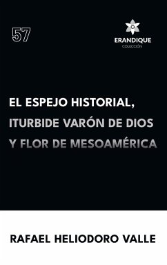 El Espejo Historial, Iturbide Varón de Dios y Flor de Mesoamérica - Valle, Rafael Heliodoro