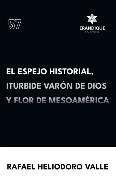 El Espejo Historial, Iturbide Varón de Dios y Flor de Mesoamérica El Espejo Historial, Iturbide Varón de Dios y Flor de Mesoamérica