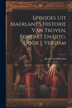 Episodes Uit Maerlant's Historie Van Troyen, Bewerkt En Uitg. Door J. Verdam - Maerlant, Jacob Van