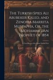 The Turkish Spies Ali Abubeker Kaled, and Zenobia Marrita Mustapha, Or, the Mohammedan Prophet of 1854: A True History of the Russo-Turkish War