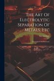 The Art Of Electrolytic Separation Of Metals, Etc: (theoretical And Practical.)