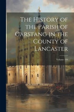 The History of the Parish of Garstang in the County of Lancaster; Volume 104 - Anonymous