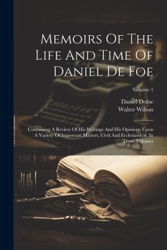 Memoirs Of The Life And Time Of Daniel De Foe: Containing A Review Of His Writings And His Opinions Upon A Variety Of Important Matters, Civil And Ecc - Wilson, Walter; Defoe, Daniel