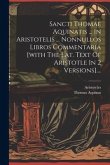 Sancti Thomae Aquinatis ... In Aristotelis ... Nonnullos Libros Commentaria [with The Lat. Text Of Aristotle In 2 Versions]....