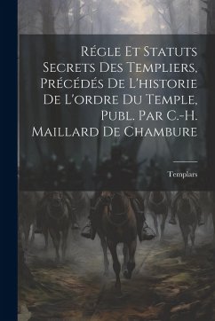Régle Et Statuts Secrets Des Templiers, Précédés De L'historie De L'ordre Du Temple, Publ. Par C.-H. Maillard De Chambure - Templars