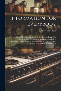 Information For Everybody: An Invaluable Collection Of Over One Hundred And Fifty Practical Recipes, For Business And Professional Men, Mechanics - Chase, Alvin Wood